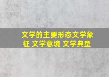 文学的主要形态文学象征 文学意境 文学典型